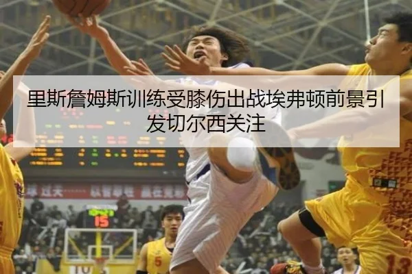 里斯詹姆斯训练受膝伤出战埃弗顿前景引发切尔西关注 | BSPORTS