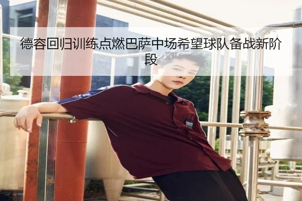 德容回归训练点燃巴萨中场希望球队备战新阶段 | BSPORTS